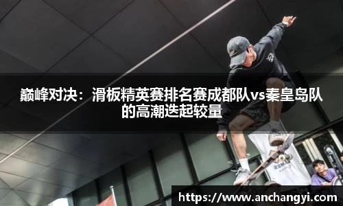 巅峰对决：滑板精英赛排名赛成都队vs秦皇岛队的高潮迭起较量