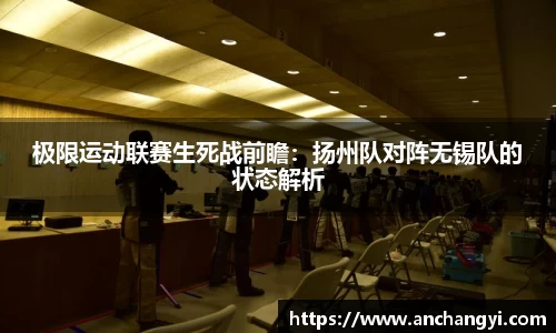 极限运动联赛生死战前瞻：扬州队对阵无锡队的状态解析