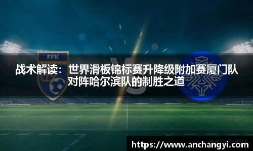 战术解读：世界滑板锦标赛升降级附加赛厦门队对阵哈尔滨队的制胜之道
