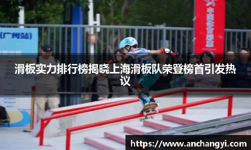 滑板实力排行榜揭晓上海滑板队荣登榜首引发热议
