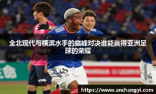 全北现代与横滨水手的巅峰对决谁能赢得亚洲足球的荣耀