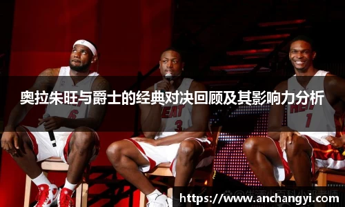 奥拉朱旺与爵士的经典对决回顾及其影响力分析