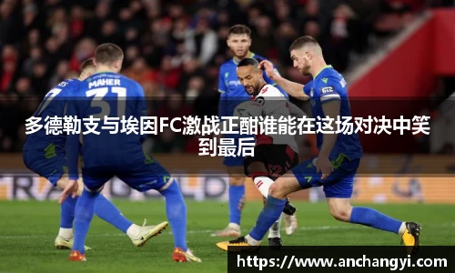 多德勒支与埃因FC激战正酣谁能在这场对决中笑到最后