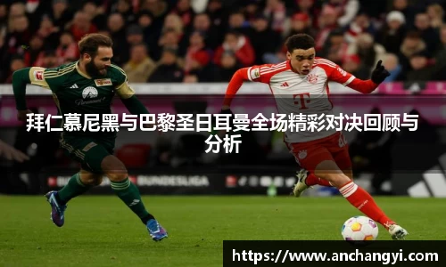 拜仁慕尼黑与巴黎圣日耳曼全场精彩对决回顾与分析